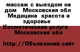 массаж с выездом на дом - Московская обл. Медицина, красота и здоровье » Косметические услуги   . Московская обл.